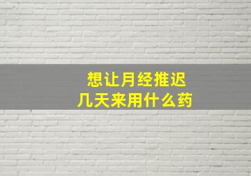 想让月经推迟几天来用什么药