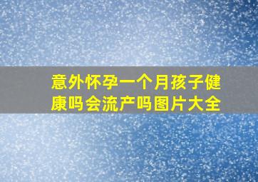 意外怀孕一个月孩子健康吗会流产吗图片大全