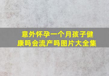 意外怀孕一个月孩子健康吗会流产吗图片大全集