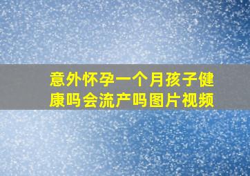 意外怀孕一个月孩子健康吗会流产吗图片视频