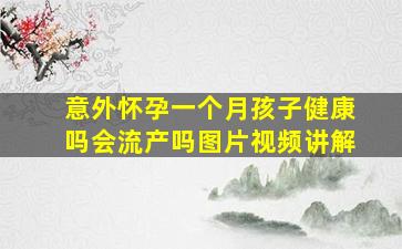 意外怀孕一个月孩子健康吗会流产吗图片视频讲解