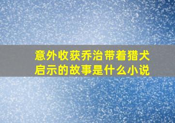 意外收获乔治带着猎犬启示的故事是什么小说