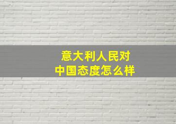 意大利人民对中国态度怎么样