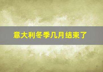 意大利冬季几月结束了