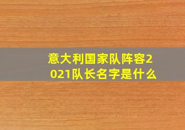 意大利国家队阵容2021队长名字是什么