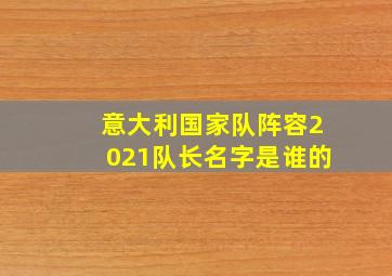 意大利国家队阵容2021队长名字是谁的