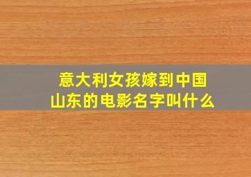 意大利女孩嫁到中国山东的电影名字叫什么