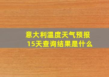 意大利温度天气预报15天查询结果是什么