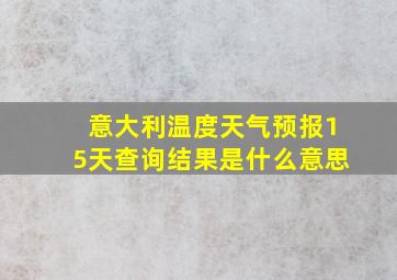 意大利温度天气预报15天查询结果是什么意思