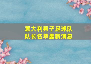 意大利男子足球队队长名单最新消息