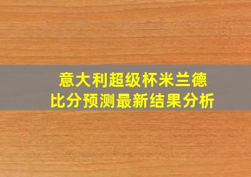 意大利超级杯米兰德比分预测最新结果分析