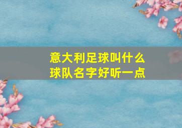 意大利足球叫什么球队名字好听一点