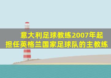 意大利足球教练2007年起担任英格兰国家足球队的主教练