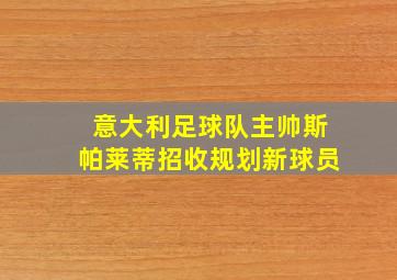 意大利足球队主帅斯帕莱蒂招收规划新球员