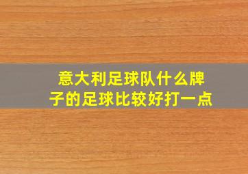 意大利足球队什么牌子的足球比较好打一点