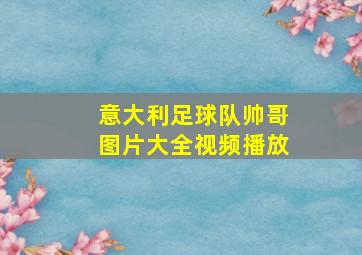 意大利足球队帅哥图片大全视频播放