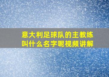 意大利足球队的主教练叫什么名字呢视频讲解