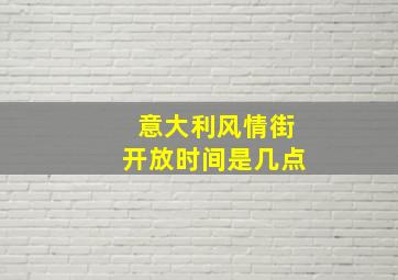 意大利风情街开放时间是几点