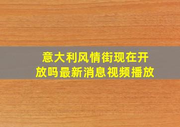 意大利风情街现在开放吗最新消息视频播放