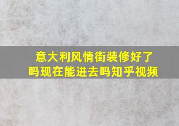 意大利风情街装修好了吗现在能进去吗知乎视频