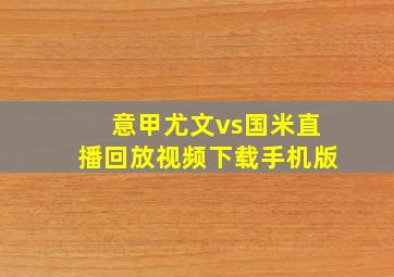 意甲尤文vs国米直播回放视频下载手机版