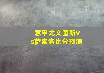 意甲尤文图斯vs萨索洛比分预测