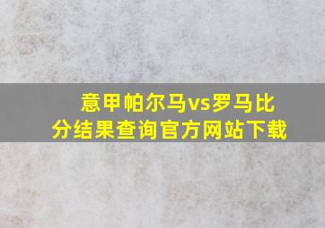 意甲帕尔马vs罗马比分结果查询官方网站下载