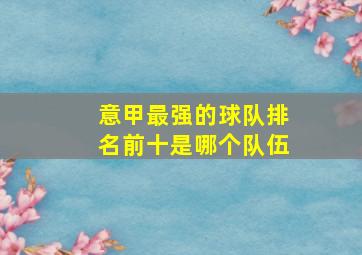 意甲最强的球队排名前十是哪个队伍