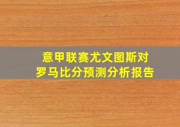 意甲联赛尤文图斯对罗马比分预测分析报告