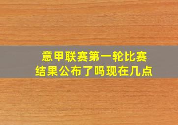 意甲联赛第一轮比赛结果公布了吗现在几点