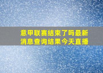 意甲联赛结束了吗最新消息查询结果今天直播