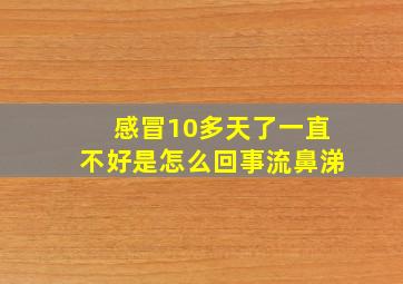 感冒10多天了一直不好是怎么回事流鼻涕