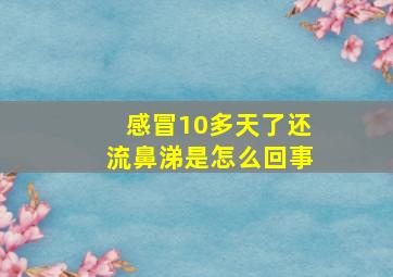 感冒10多天了还流鼻涕是怎么回事