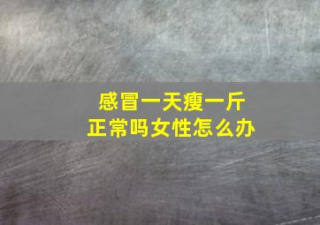 感冒一天瘦一斤正常吗女性怎么办