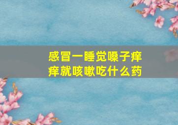 感冒一睡觉嗓子痒痒就咳嗽吃什么药