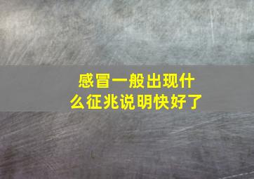 感冒一般出现什么征兆说明快好了