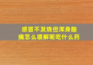 感冒不发烧但浑身酸痛怎么缓解呢吃什么药