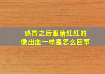 感冒之后眼睛红红的像出血一样是怎么回事