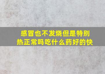 感冒也不发烧但是特别热正常吗吃什么药好的快