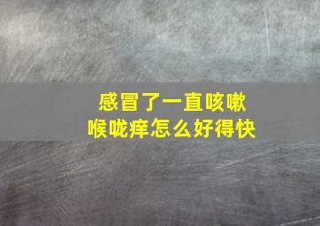 感冒了一直咳嗽喉咙痒怎么好得快