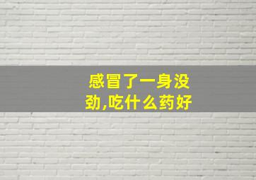 感冒了一身没劲,吃什么药好