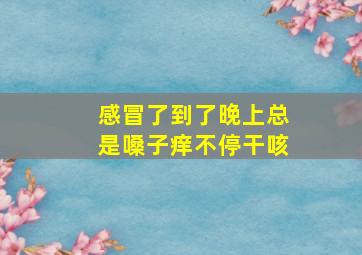 感冒了到了晚上总是嗓子痒不停干咳