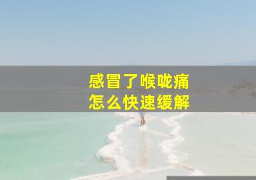 感冒了喉咙痛怎么快速缓解