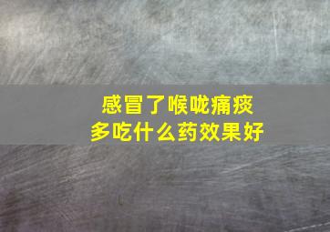 感冒了喉咙痛痰多吃什么药效果好