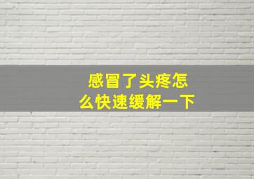 感冒了头疼怎么快速缓解一下