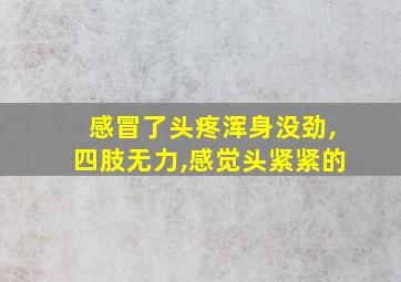 感冒了头疼浑身没劲,四肢无力,感觉头紧紧的