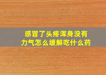 感冒了头疼浑身没有力气怎么缓解吃什么药