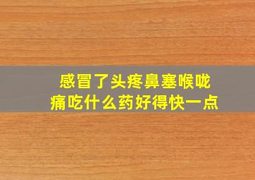 感冒了头疼鼻塞喉咙痛吃什么药好得快一点