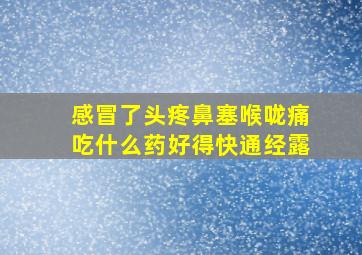 感冒了头疼鼻塞喉咙痛吃什么药好得快通经露