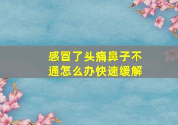 感冒了头痛鼻子不通怎么办快速缓解